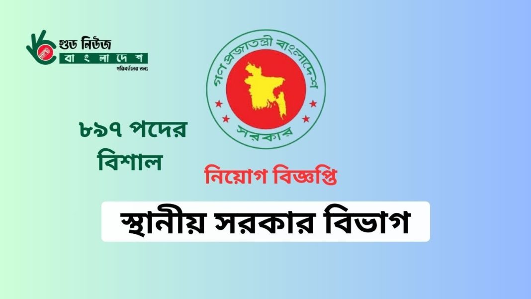 বাংলাদেশ স্থানীয় সরকার বিভাগের ৮৯৭ শূন্য পদে জনবল নিয়োগ বিজ্ঞপ্তি ২০২৫